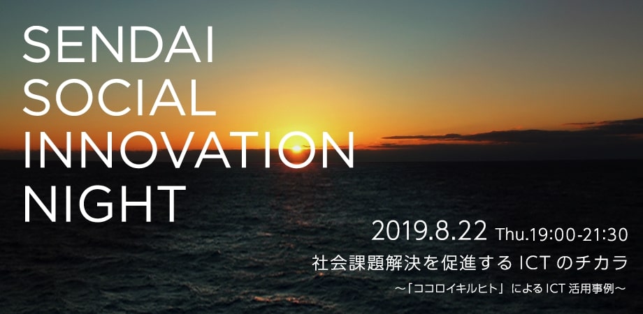 ＜イベントレポート＞ Sendai Social Innovation Night 2019.8.22 社会課題解決を促進するICTのチカラ ～「ココロイキルヒト」によるICT活用事例～
