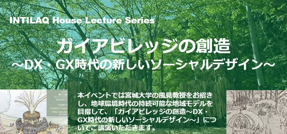 INTILAQ House Lecture Series 「ガイアビレッジの創造 〜DX・GX時代の新しいソーシャルデザイン～」ゲスト：宮城大学理事・副学長・教授　風見正三氏