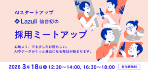 AIスタートアップLazuli 採用ミートアップ in 仙台 〜世界標準のデータ基盤を創る「仕事」と「環境」を体感〜