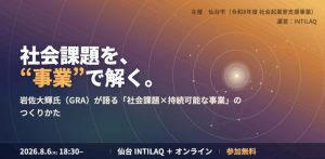 【INTILAQ】8/6(木) 岩佐大輝さん（GRA）登壇｜Sendai Social Seed キックオフ（参加無料・ハイブリッド開催）